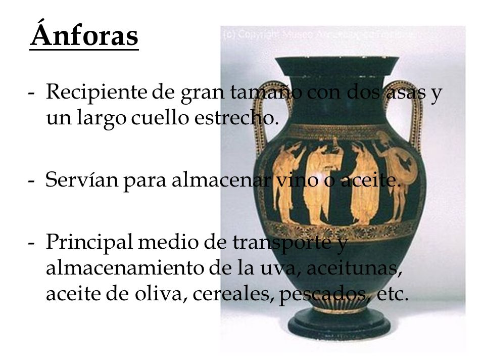 Ánforas Recipiente de gran tamaño con dos asas y un largo cuello estrecho. Servían para almacenar vino o aceite.