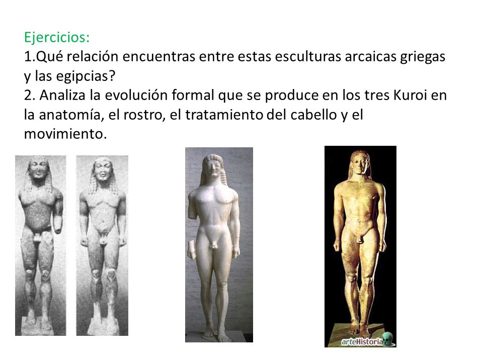 Ejercicios: 1.Qué relación encuentras entre estas esculturas arcaicas griegas y las egipcias.