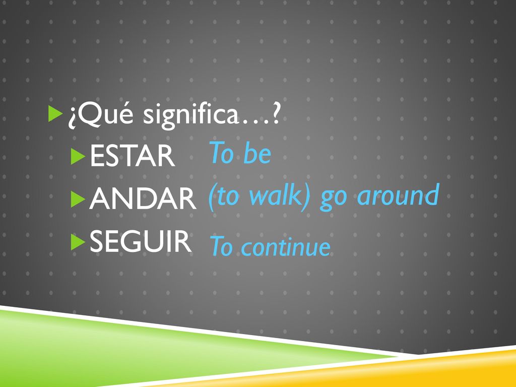 ¿Qué significa… ESTAR ANDAR To be SEGUIR (to walk) go around