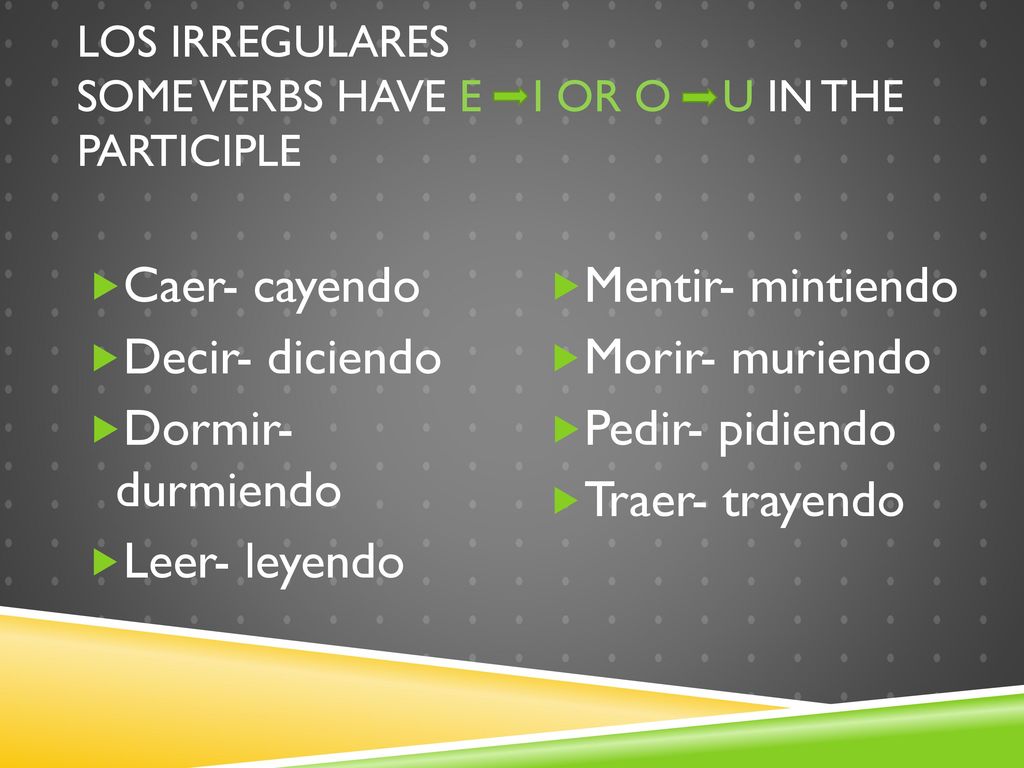 Los irregulares Some verbs have e i or o u in the participle