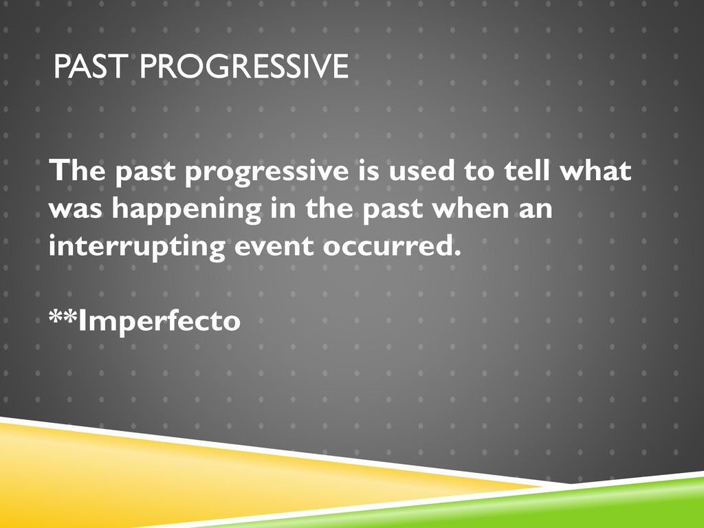 Past progressive The past progressive is used to tell what was happening in the past when an interrupting event occurred.