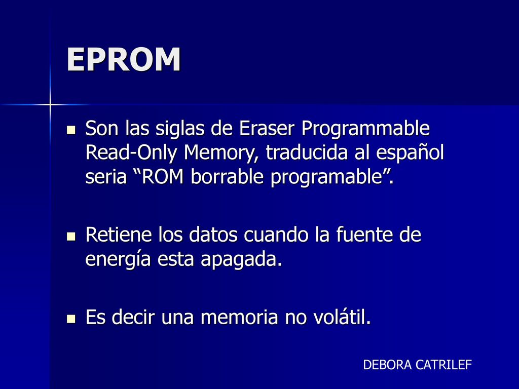 EPROM Son las siglas de Eraser Programmable Read-Only Memory, traducida al español seria ROM borrable programable .