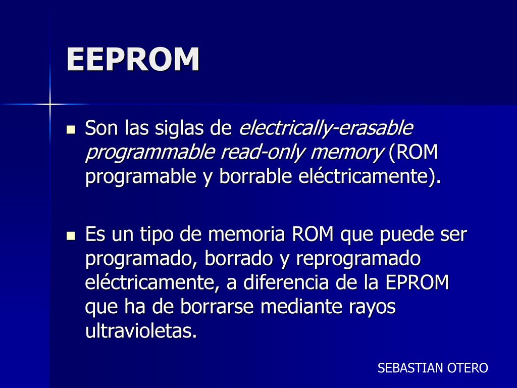 EEPROM Son las siglas de electrically-erasable programmable read-only memory (ROM programable y borrable eléctricamente).