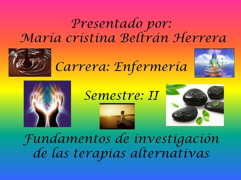 Presentado por: María cristina Beltrán Herrera Carrera: Enfermería Semestre: II Fundamentos de investigación de las terapias alternativas