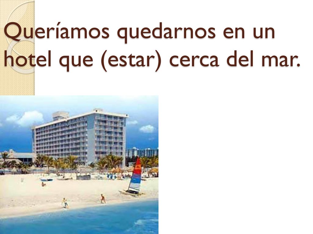 Queríamos quedarnos en un hotel que (estar) cerca del mar.