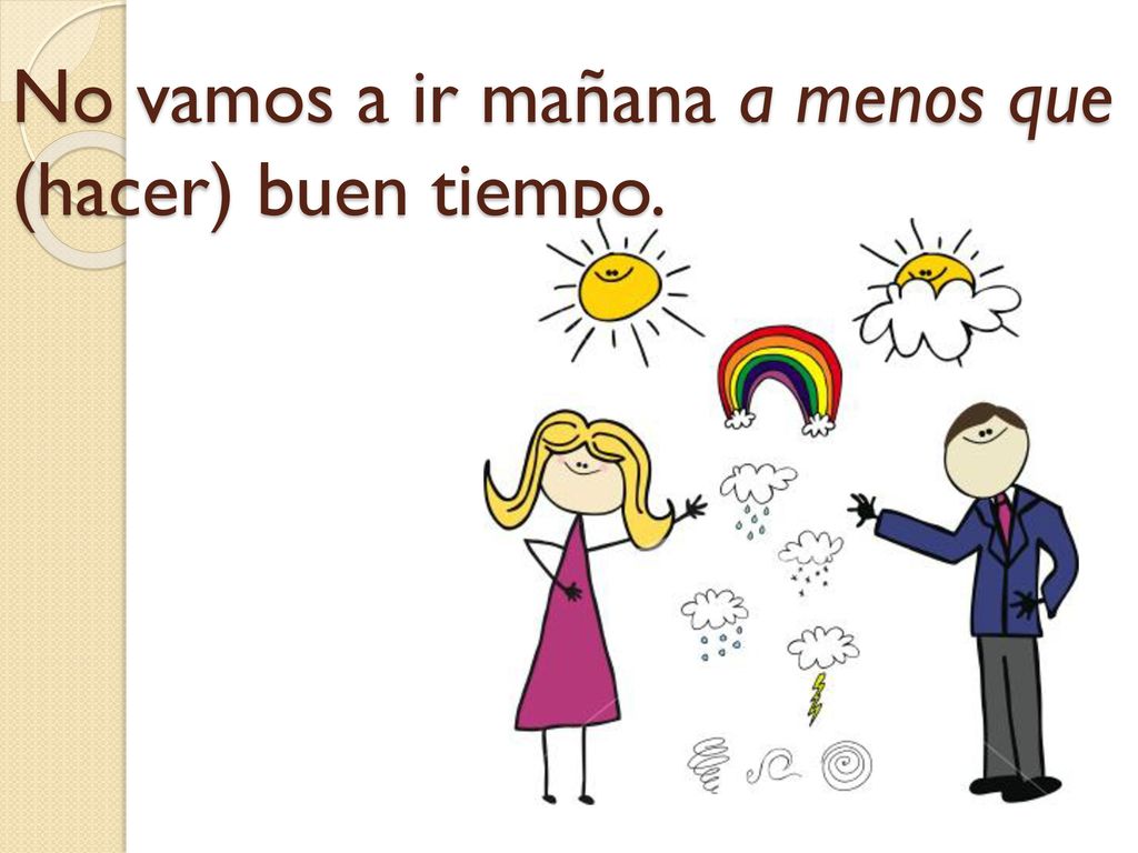 No vamos a ir mañana a menos que (hacer) buen tiempo.