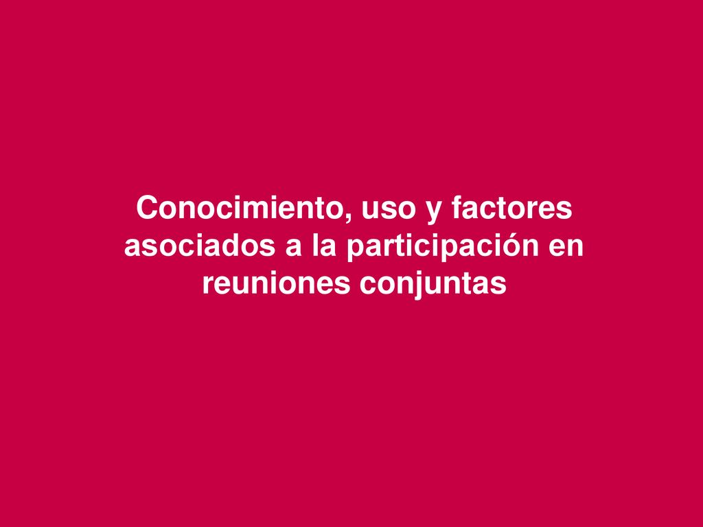 Conocimiento, uso y factores asociados a la participación en reuniones conjuntas