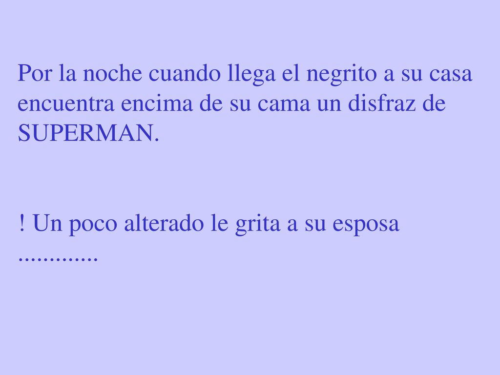 Por la noche cuando llega el negrito a su casa encuentra encima de su cama un disfraz de SUPERMAN.