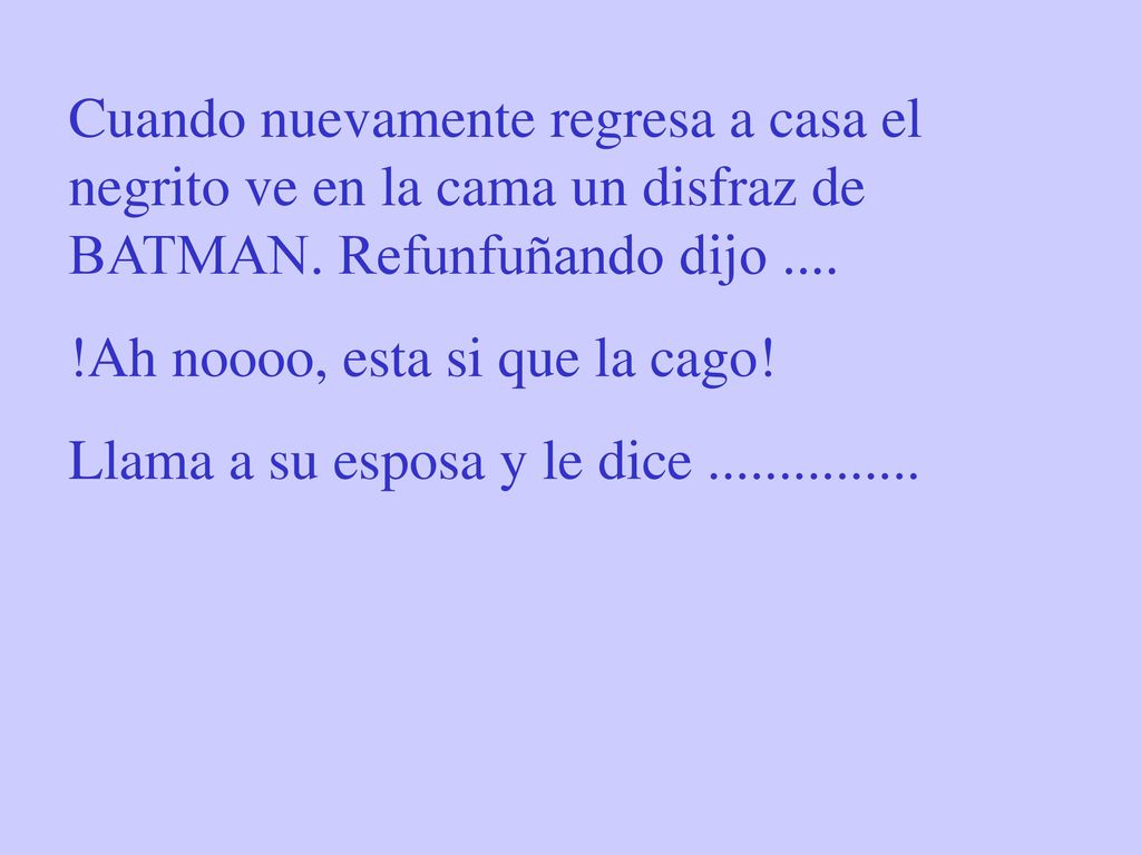 Cuando nuevamente regresa a casa el negrito ve en la cama un disfraz de BATMAN. Refunfuñando dijo ....