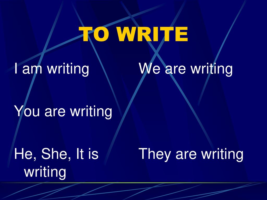 TO WRITE I am writing You are writing He, She, It is writing