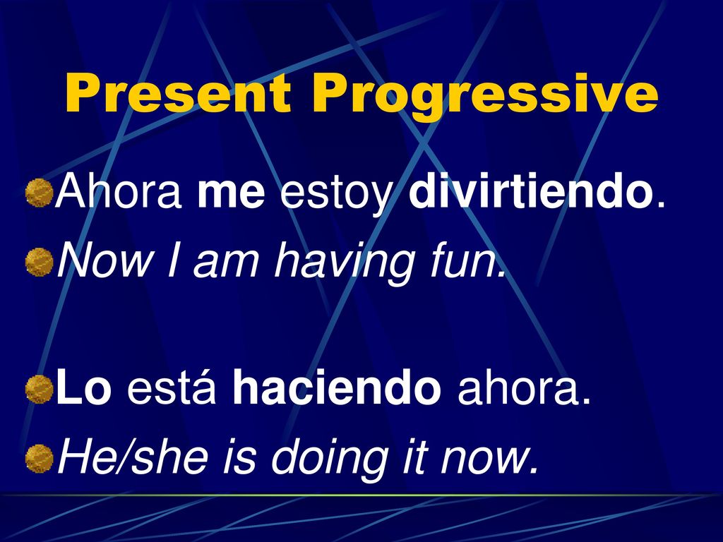 Present Progressive Ahora me estoy divirtiendo. Now I am having fun.