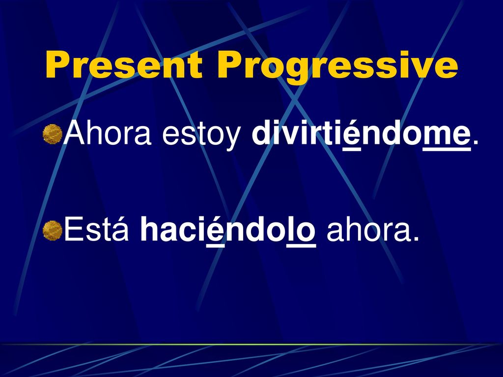 Present Progressive Ahora estoy divirtiéndome. Está haciéndolo ahora.
