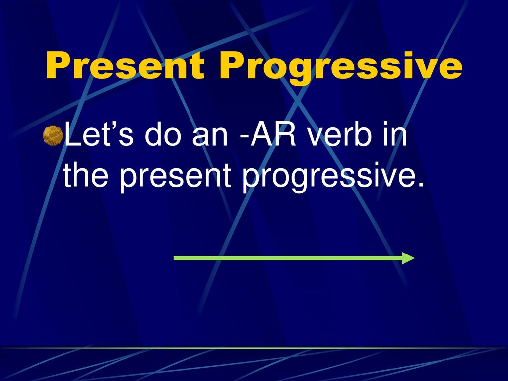 Present Progressive Let’s do an -AR verb in the present progressive.