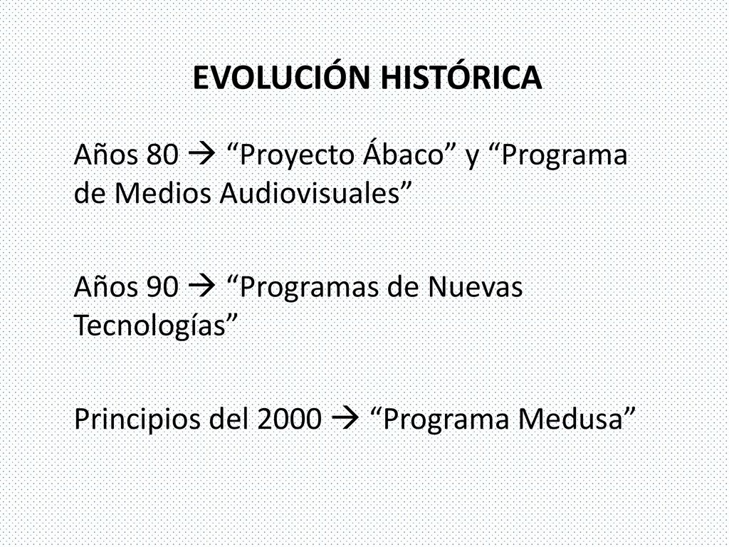 EVOLUCIÓN HISTÓRICA Años 80  Proyecto Ábaco y Programa de Medios Audiovisuales Años 90  Programas de Nuevas Tecnologías