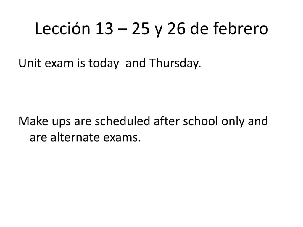 Lección 13 – 25 y 26 de febrero Unit exam is today and Thursday.
