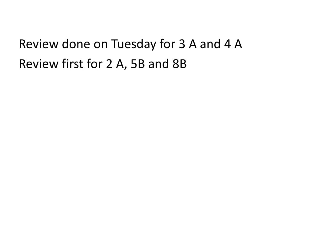 Review done on Tuesday for 3 A and 4 A Review first for 2 A, 5B and 8B