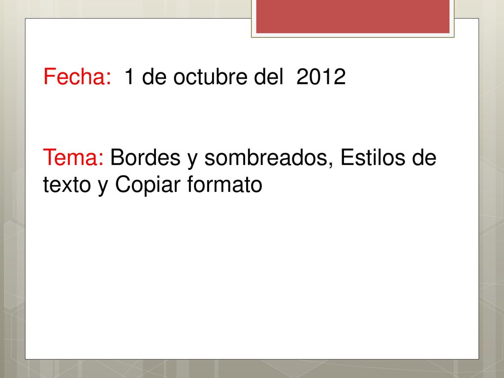 Fecha: 1 de octubre del 2012 Tema: Bordes y sombreados, Estilos de texto y Copiar formato
