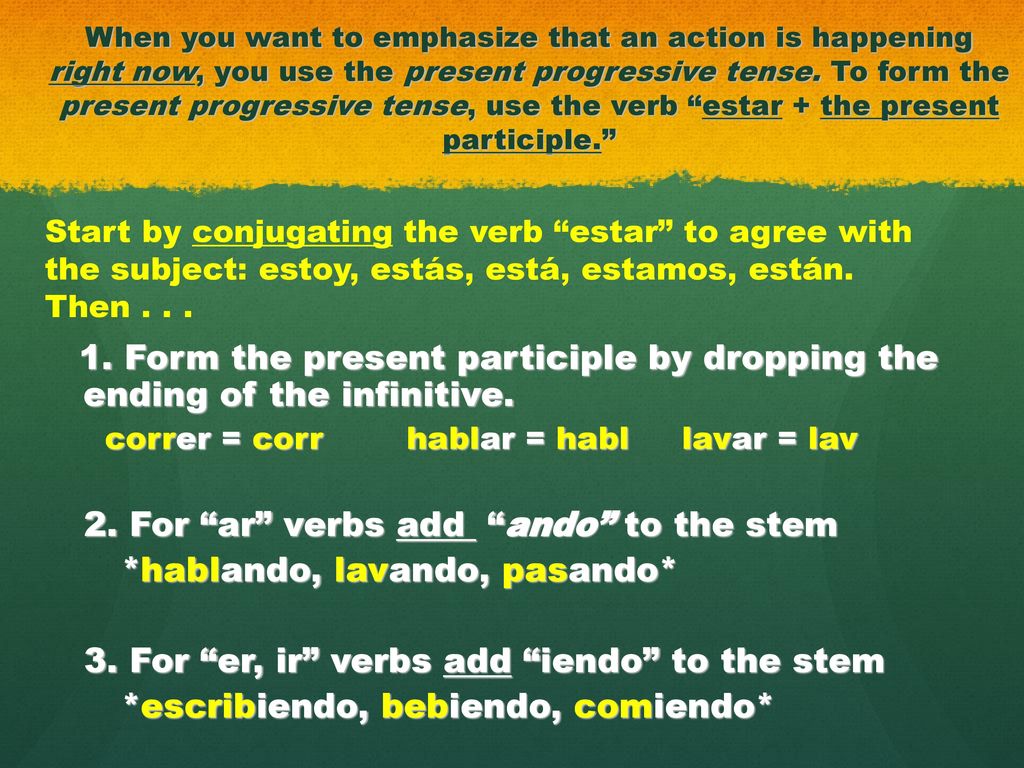 2. For ar verbs add ando to the stem *hablando, lavando, pasando*