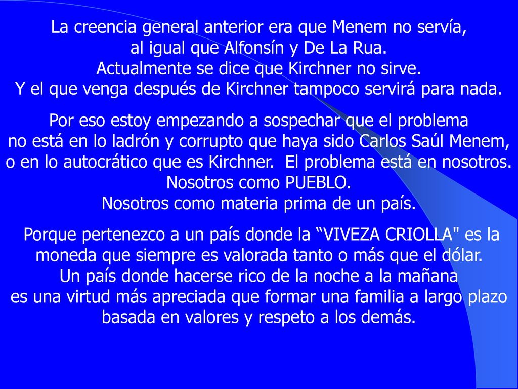 La creencia general anterior era que Menem no servía, al igual que Alfonsín y De La Rua. Actualmente se dice que Kirchner no sirve. Y el que venga después de Kirchner tampoco servirá para nada.