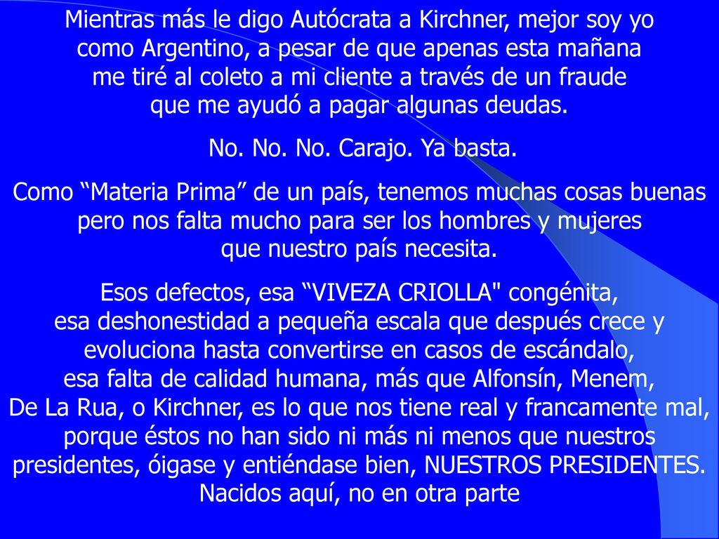 Mientras más le digo Autócrata a Kirchner, mejor soy yo como Argentino, a pesar de que apenas esta mañana me tiré al coleto a mi cliente a través de un fraude que me ayudó a pagar algunas deudas.