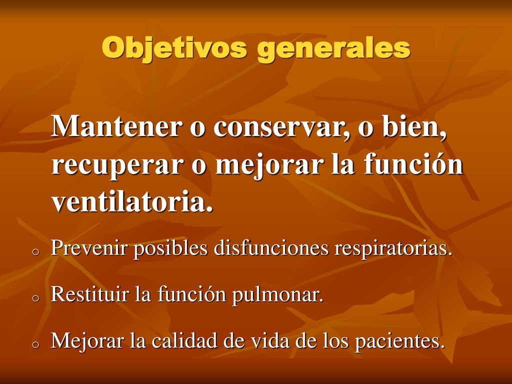 Objetivos generales Mantener o conservar, o bien, recuperar o mejorar la función ventilatoria. Prevenir posibles disfunciones respiratorias.