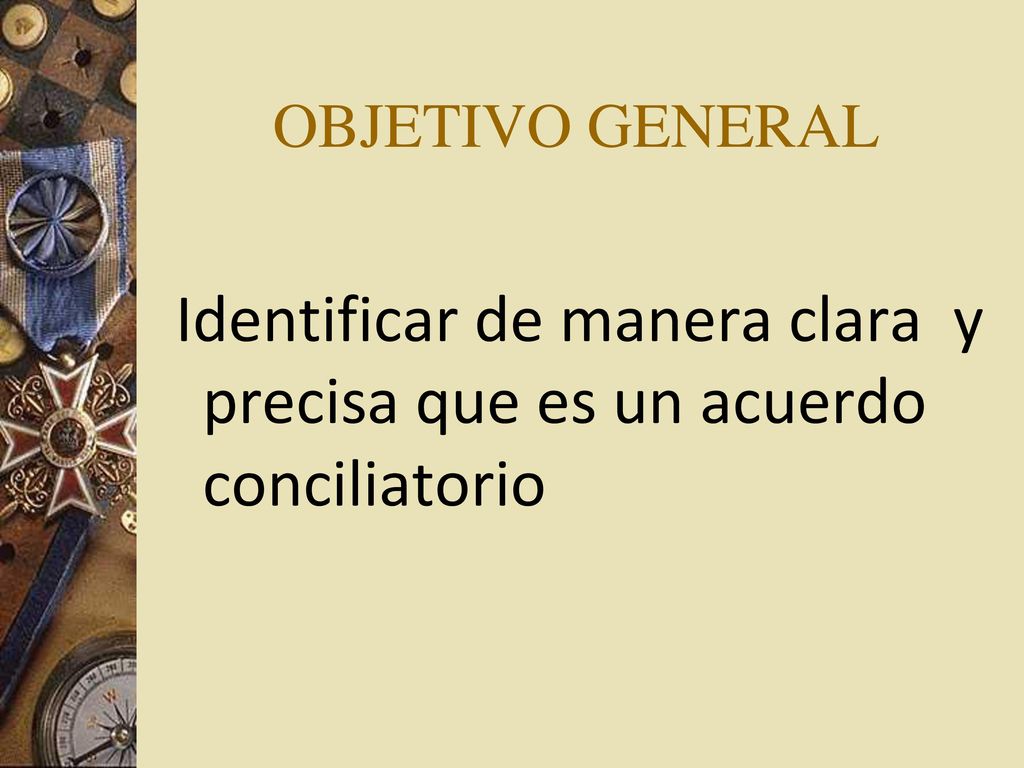 OBJETIVO GENERAL Identificar de manera clara y precisa que es un acuerdo conciliatorio