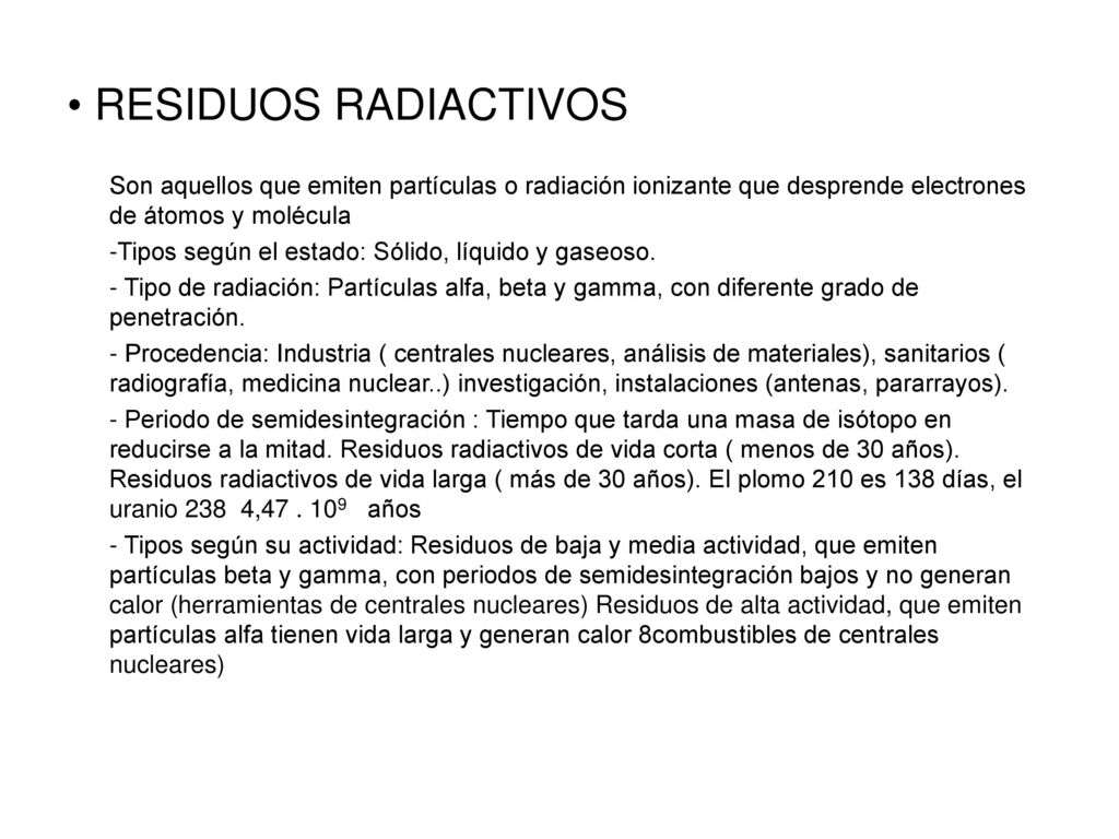 RESIDUOS RADIACTIVOS Son aquellos que emiten partículas o radiación ionizante que desprende electrones de átomos y molécula.