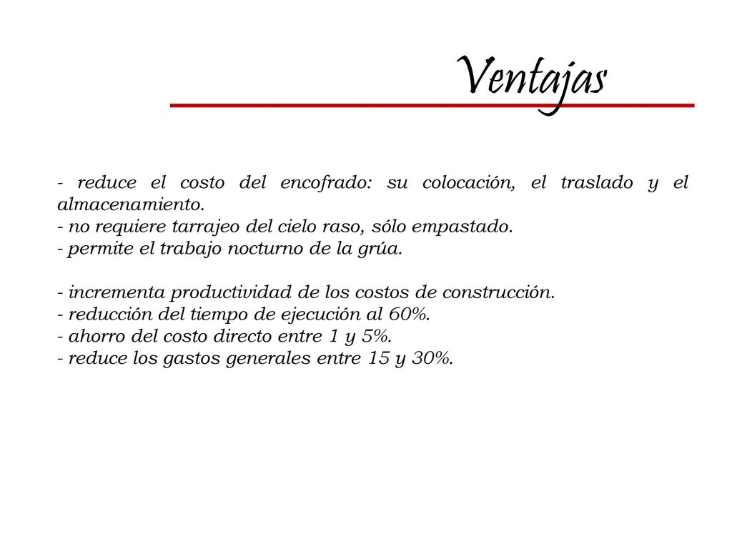 Ventajas - reduce el costo del encofrado: su colocación, el traslado y el almacenamiento. - no requiere tarrajeo del cielo raso, sólo empastado.