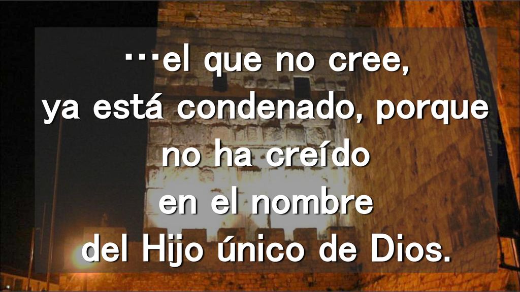 …el que no cree, ya está condenado, porque no ha creído en el nombre del Hijo único de Dios.