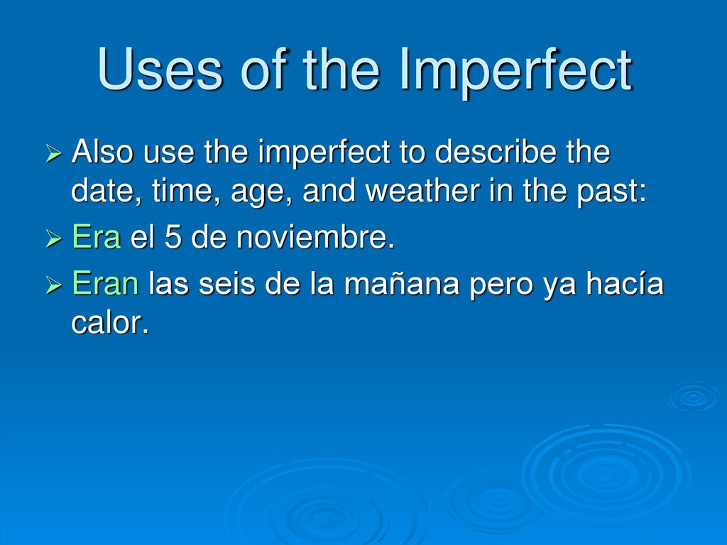 Uses of the Imperfect Also use the imperfect to describe the date, time, age, and weather in the past: