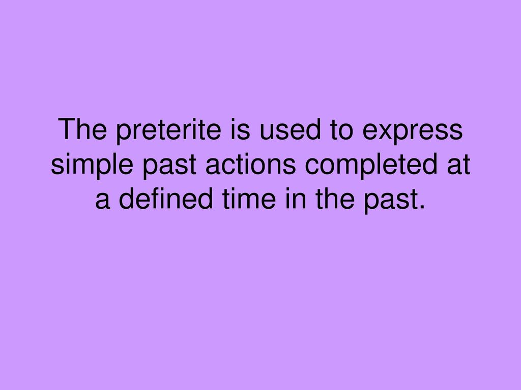 The preterite is used to express simple past actions completed at a defined time in the past.