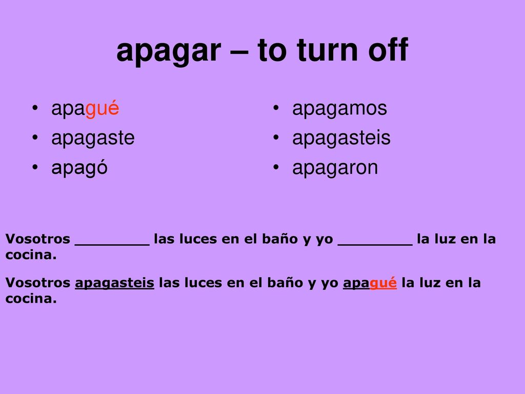 apagar – to turn off apagué apagaste apagó apagamos apagasteis