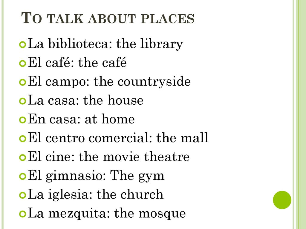 To talk about places La biblioteca: the library El café: the café