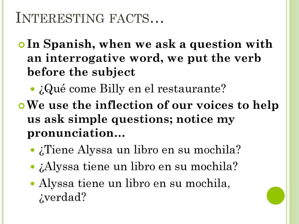 Interesting facts… In Spanish, when we ask a question with an interrogative word, we put the verb before the subject.