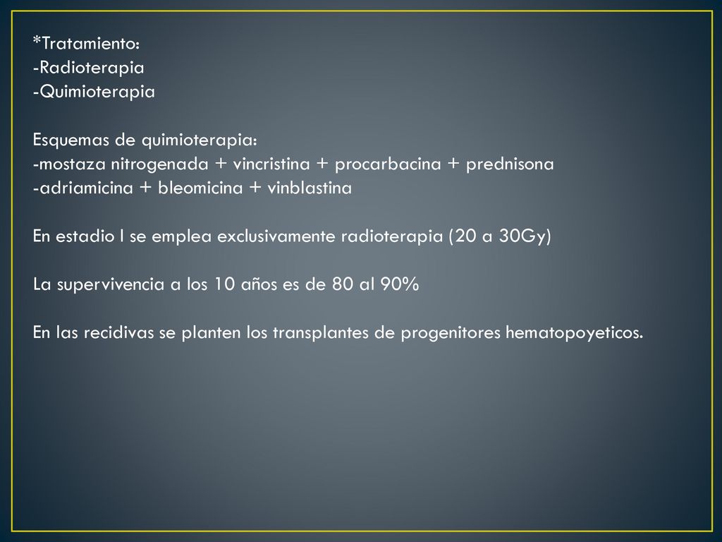 *Tratamiento: -Radioterapia. -Quimioterapia. Esquemas de quimioterapia: -mostaza nitrogenada + vincristina + procarbacina + prednisona.