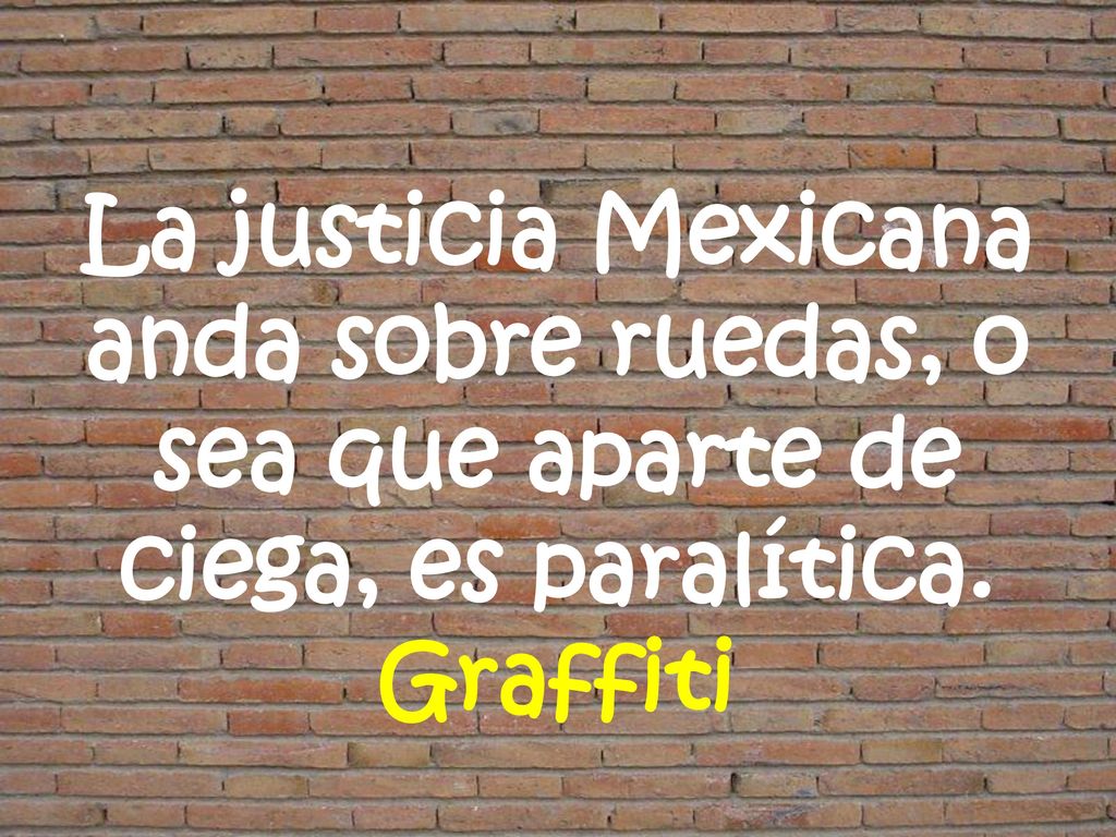 La justicia Mexicana anda sobre ruedas, o sea que aparte de ciega, es paralítica. Graffiti