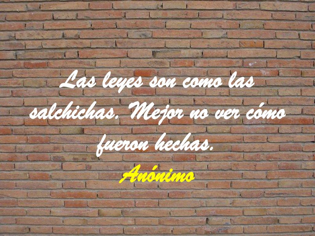 Las leyes son como las salchichas. Mejor no ver cómo fueron hechas