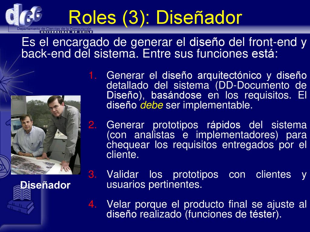 Roles (3): Diseñador Es el encargado de generar el diseño del front-end y back-end del sistema. Entre sus funciones está: