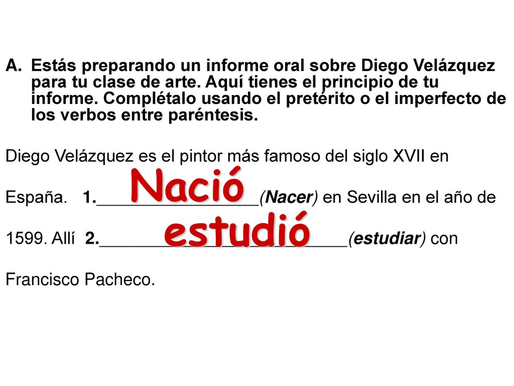 Estás preparando un informe oral sobre Diego Velázquez para tu clase de arte. Aquí tienes el principio de tu informe. Complétalo usando el pretérito o el imperfecto de los verbos entre paréntesis.