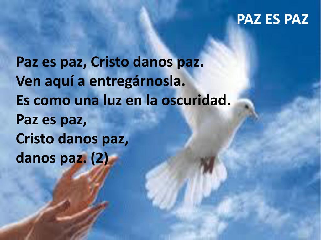 PAZ ES PAZ Paz es paz, Cristo danos paz. Ven aquí a entregárnosla. Es como una luz en la oscuridad.