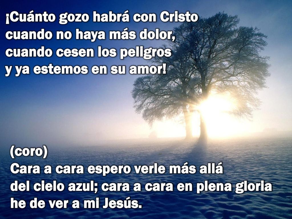 ¡Cuánto gozo habrá con Cristo cuando no haya más dolor, cuando cesen los peligros y ya estemos en su amor!