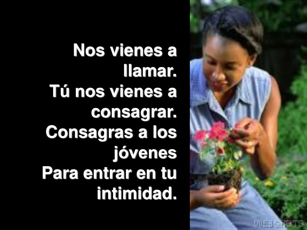 Nos vienes a llamar. Tú nos vienes a consagrar. Consagras a los jóvenes.