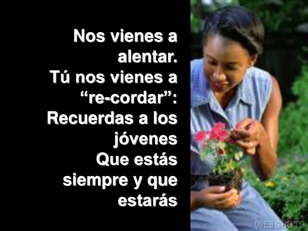Nos vienes a alentar. Tú nos vienes a re-cordar : Recuerdas a los jóvenes.