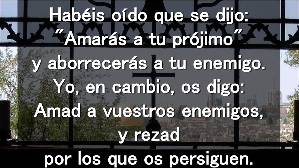 Habéis oído que se dijo: Amarás a tu prójimo y aborrecerás a tu enemigo.