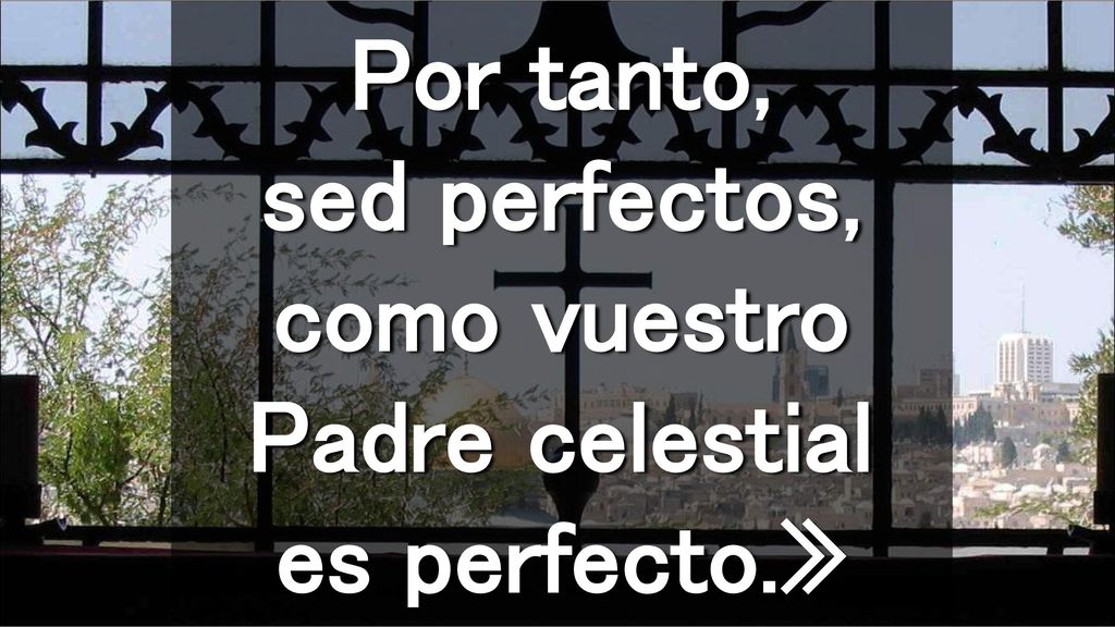 Por tanto, sed perfectos, como vuestro Padre celestial es perfecto.»