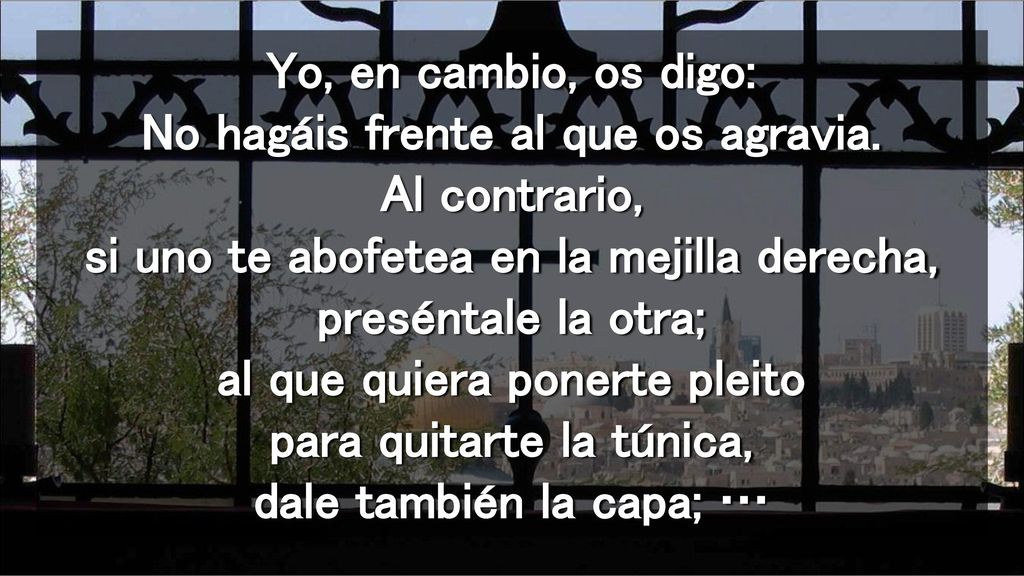 Yo, en cambio, os digo: No hagáis frente al que os agravia