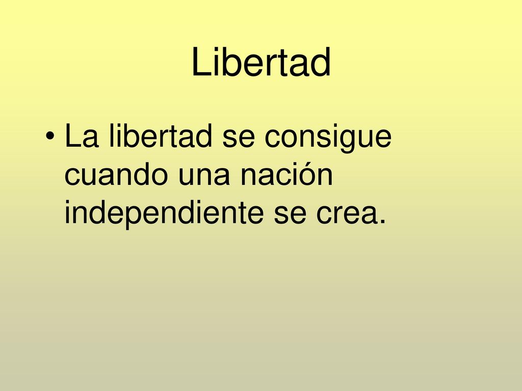 Libertad La libertad se consigue cuando una nación independiente se crea.