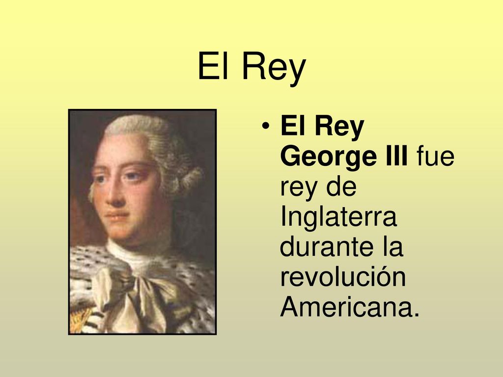 El Rey El Rey George III fue rey de Inglaterra durante la revolución Americana.
