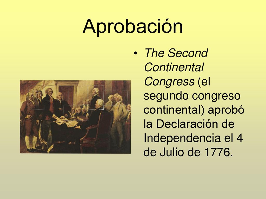 Aprobación The Second Continental Congress (el segundo congreso continental) aprobó la Declaración de Independencia el 4 de Julio de