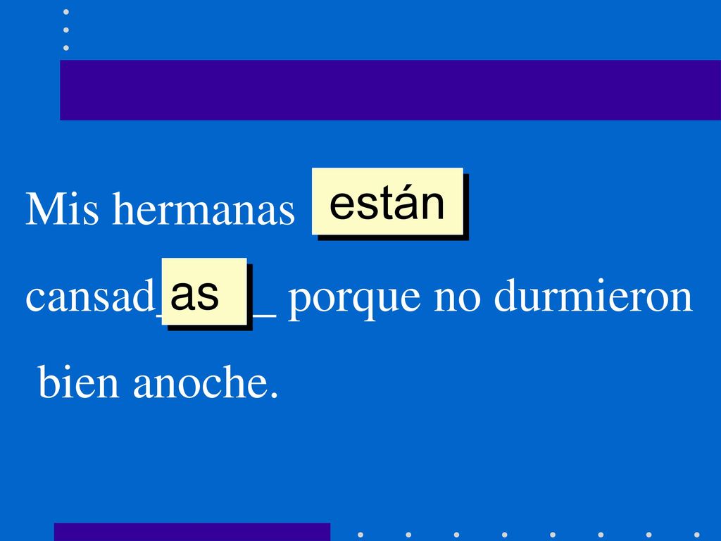están Mis hermanas ______ cansad_____ porque no durmieron bien anoche. as